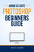 Adobe CC Photoshop – Beginners Guide - Adobe CC – Beginners Guide