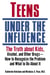 Teens Under the Influence - The Truth About Kids, Alcohol, and Other Drugs- How to Recognize the Problem and What to Do About It