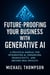 Future Proofing Your Business With Generative AI: A Practical Manual for Integrating AI, Enhancing Productivity, and Driving Real Results