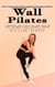Wall Pilates: Step by Step Guide Toward Greater Functional Strength (A Comprehensive Guide to Quickly Shed Pounds, Build Lean Muscle, and Enhance Flexibility and Mobility From Home)