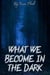 What We Become in the Dark