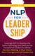 NLP for Leadership: Leverage NLP to Develop the Same Psychology and Skills as the Exceptional Leaders for Better Decision-making, a Clear Vision, More Courage and Self-leadership