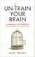 Un-train Your Brain - A formula for freedom (from the neurons that hold you back)