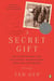 A Secret Gift - How One Man's Kindness--and a Trove of Letters--Revealed the Hidden History of the Great Depression