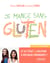 Je mange sans gluten - Et si c'était la solution à vos maux chroniques ?