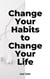 Change Your Habits to Change Your Life