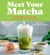 Meet Your Matcha - 60 DELICIOUS WAYS TO COOK, SERVE, DRINK AND EAT MATCHA