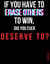 If You Have to Erase Others to Win, Did You Ever Deserve To?