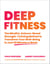 Deep Fitness - The Mindful, Science-Based Strength-Training Method to Transform Your Well-Being in Just 30 Minutes a Week