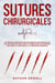 Sutures Chirurgicales: Un Manuel Pratique sur les Nœuds Chirurgicaux et les Techniques de Suture Utilisées dans les Premiers Secours, la Chirurgie et la Médecine Générale
