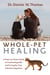 Whole-Pet Healing - A Heart-to-Heart Guide to Connecting with and Caring for Your Animal Companion