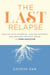 The Last Relapse: Realize Your Potential, Reclaim Intimacy, and Resolve the Root Issues of Porn Addiction