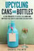 Upcycling Cans and Bottles: 40 DIY Projects to Reuse Old Cans and Bottles for Crafts and Home Decorations! - DIY Projects