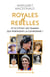 Royales et Rebelles. Et si c'était les femmes qui portaient la couronne ? Un document inédit sur les secrets de la famille royale d'Angleterre : Elizabeth II, Lady Diana, Kate Middleton, Meghan Markle