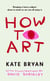 How To Art - The funny and accessible new book about art for people who don’t know about ‘art’