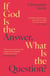 If God Is the Answer, What Is the Question?