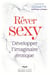 Rêver sexy - Pour développer votre imaginaire érotique