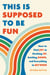 This Is Supposed to Be Fun - How to Find Joy in Hooking Up, Settling Down, and Everything in Between