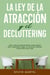 La Ley de la Atracción y el Decluttering: Atrae la vida que realmente deseas creando espacios libres y organizando tu hogar y tu mente para manifestar y atraer dinero, amor y éxito.