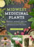 Midwest Medicinal Plants - Identify, Harvest, and Use 109 Wild Herbs for Health and Wellness