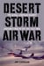 Desert Storm Air War - The Aerial Campaign against Saddam's Iraq in the 1991 Gulf War
