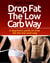 Drop Fat The Low Carb Way - A beginners guide to drop fat the low carb way