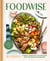 Foodwise - A Fresh Approach to Nutrition with 100 Delicious Recipes: A Cookbook