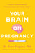 Your Brain on Pregnancy - A Guide to Understanding and Protecting Your Mental Health During Pregnancy and Beyond