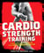 Cardio Strength Training - Torch Fat, Build Muscle, and Get Stronger Faster
