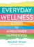 Everyday Wellness - 12 steps to a healthier, happier you