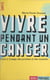 Vivre pendant un cancer - Livre à l'usage des proches et des malades