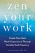 Zen Your Work - Create Your Ideal Work Experience Through Mindful Self-Mastery