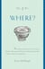 The 5 W's: Where? - An Omnium-Gatherum of Penny Lane & Blueberry Hill, Area 51 & Route 66, Foxholes & Catacombs & Other of Life's Fascinating Places