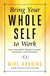Bring Your Whole Self To Work - How Vulnerability Unlocks Creativity, Connection, and Performance