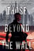 Those Beyond the Wall - A Novel