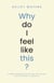 Why Do I Feel Like This?: A simple explanation of why you feel the way you do and how to improve it