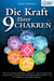 Die Kraft Ihrer 9 Chakren: Wie Sie mit Chakra-Meditation, Yoga & Co. eine nie dagewesene Lebensenergie entfachen, Ihre Selbstheilungskräfte aktivieren und zur holistischen Gesundheit gelangen