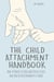 The Child Attachment Handbook How to Parent a Child and Create a Safe and Healthy Environment at Home