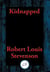 Kidnapped - Being Memoirs of the Adventures of David Balfour In the Year 1751 How He Was Kidnapped and Cast Away; His Sufferings in a Desert Isle; His Journey in the Wild Highlands; His Acquaintance with Alan Breck Stewart And Other Notorious Highland ...