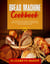 Bread Machine Cookbook: The Ultimate Guide to Bake at Home. Enjoy Easy and Delicious Recipes to Prepare your Fresh Homemade Bread.