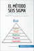 El método Seis Sigma - Mejore los resultados de su negocio