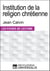 Institution de la religion chrétienne de Jean Calvin - Les Fiches de lecture d'Universalis