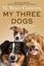 My Three Dogs - A Heartwarming Tale about Friendship, Family and Finding Home, from the Author of A Dog's Purpose