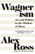 Wagnerism - Art and Politics in the Shadow of Music