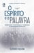 O Espírito e a Palavra - Fundamentos, Características e Contribuições da Hermenêutica Pentecostal