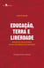 Educação, terra e liberdade - Princípios educacionais do MST em perspectiva histórica