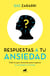 Respuestas a tu ansiedad - Todo lo que necesitas para superar la ansiedad y el miedo