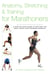 Anatomy, Stretching & Training for Marathoners - A Step-by-Step Guide to Getting the Most from Your Running Workout