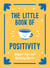 The Little Book of Positivity - Helpful Tips and Uplifting Quotes to Help Your Inner Optimist Thrive