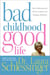 Bad Childhood---Good Life - How to Blossom and Thrive in spite of an